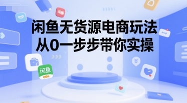 闲鱼无货源电商玩法，从0一步步带你实操-项目网
