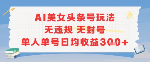AI美女头条号玩法无违规无封号单人单号日均收益3张-项目网