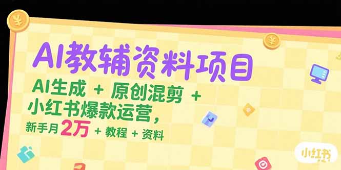 AI教辅资料项目，AI生成+原创混剪+小红书爆款运营，新手月入2万+教程+资料-项目网