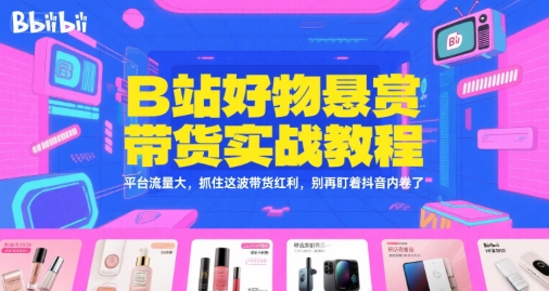 B站好物悬赏带货实战教程，平台流量大，抓住这波带货红利，别再盯着抖音内卷了-项目网