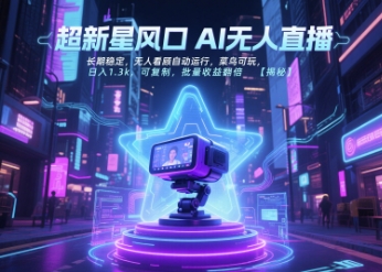 超新星风口无人直播，长期稳定，无人看顾自动运行，菜鸟可玩，日入1.3k，可复制，批量收益翻倍-项目网