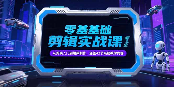 零基础抖音剪辑实战课，从剪映入门到爆款制作，涵盖42节系统教学内容-项目网