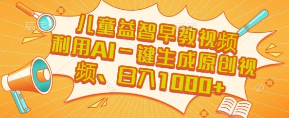 儿童益智早教视频，这个赛道挣翻了，利用AI一键生成原创视频，日入1k+【揭秘】-项目网