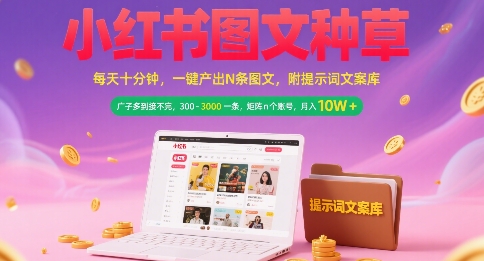 小红书图文种草，每天十分钟，一键产出N条图文， 广子多到接不完， 300-3k一条，矩阵n个账号月入几个W-项目网