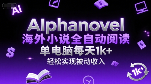 AIphanovel海外小说全自动阅读，单电脑每天1k+，轻松实现被动收入【揭秘】-项目网