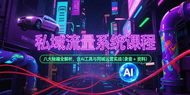私域流量系统课程，八大秘籍全解析，含AI工具与同城运营实战(录音+资料-项目网