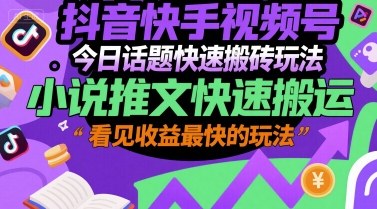 抖音快手视频号今日话题快速搬砖玩法，小说推文快速搬运，看见收益最快的玩法-项目网