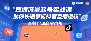 直播流量起号实战课，助你快速掌握抖音直播逻辑，高效启动商家自播-项目网