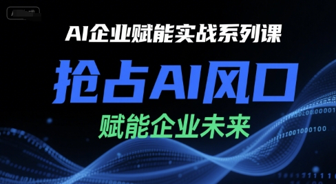 AI企业赋能实战系列课，抢占AI风口，赋能企业未来-项目网