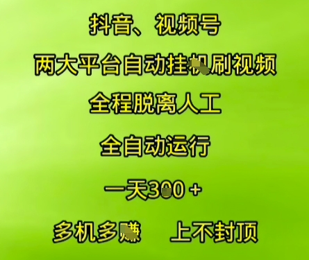 抖音视频号两大平台自动运行，全程脱离人工，自动获取收益，一天3张+，多机多挣，上不封顶【揭秘】-项目网