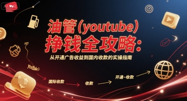油管(youtube)挣钱全攻略：从开通广告收益到国内收款的实操指南-项目网