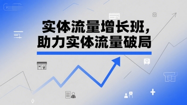 实体流量增长班，助力实体流量破局-项目网