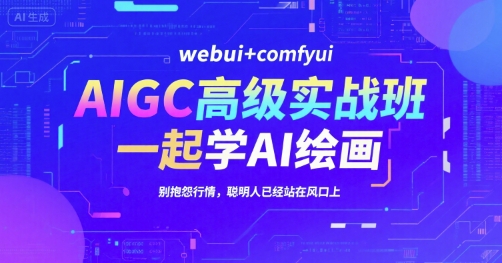 AIGC高级实战班，webui+comfyui，一起学AI绘画，别抱怨行情，聪明人已经站在风口上-项目网