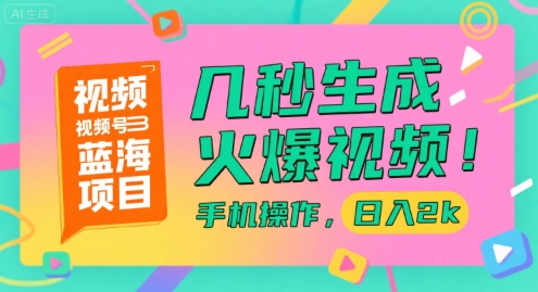 视频号蓝海项目，几秒生成火爆视频，手机操作，日入2k【揭秘】-项目网