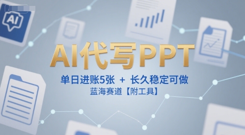 AI代写PPT，单日进账5张+，长久稳定可做，蓝海赛道【附工具】-项目网