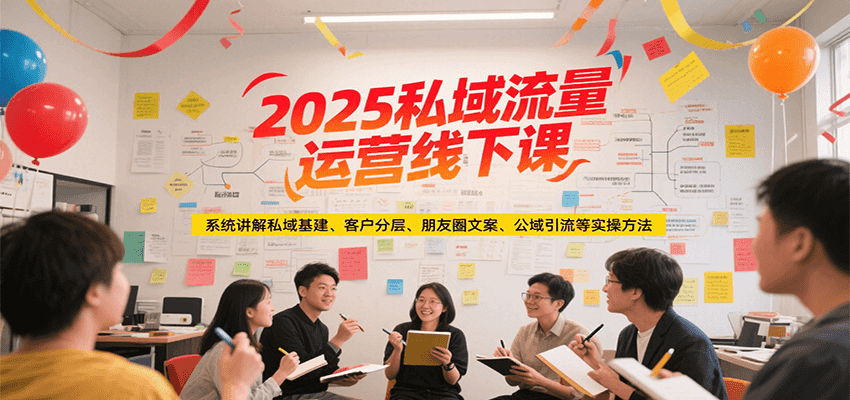 2025私域流量运营线下课，系统讲解私域基建/客户分层/朋友圈文案/公域引流等实操方法-项目网