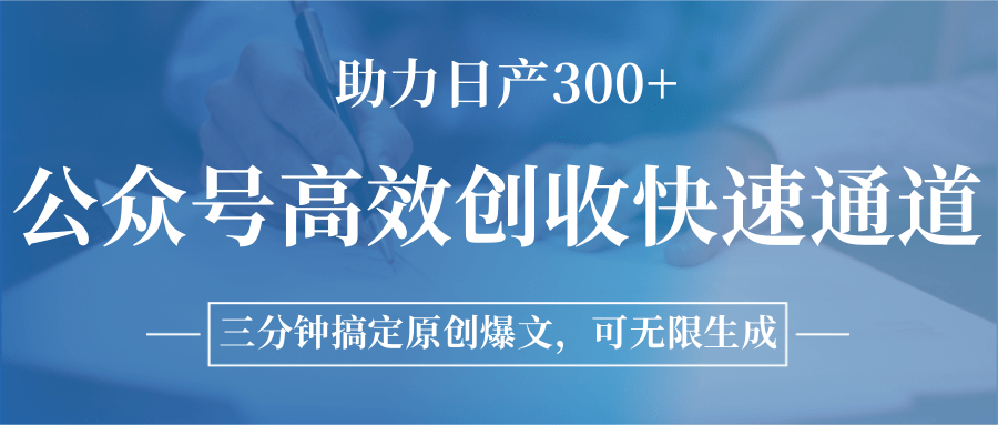 公众号高效创收快速通道，三分钟搞定原创爆文，助力日产300+-项目网