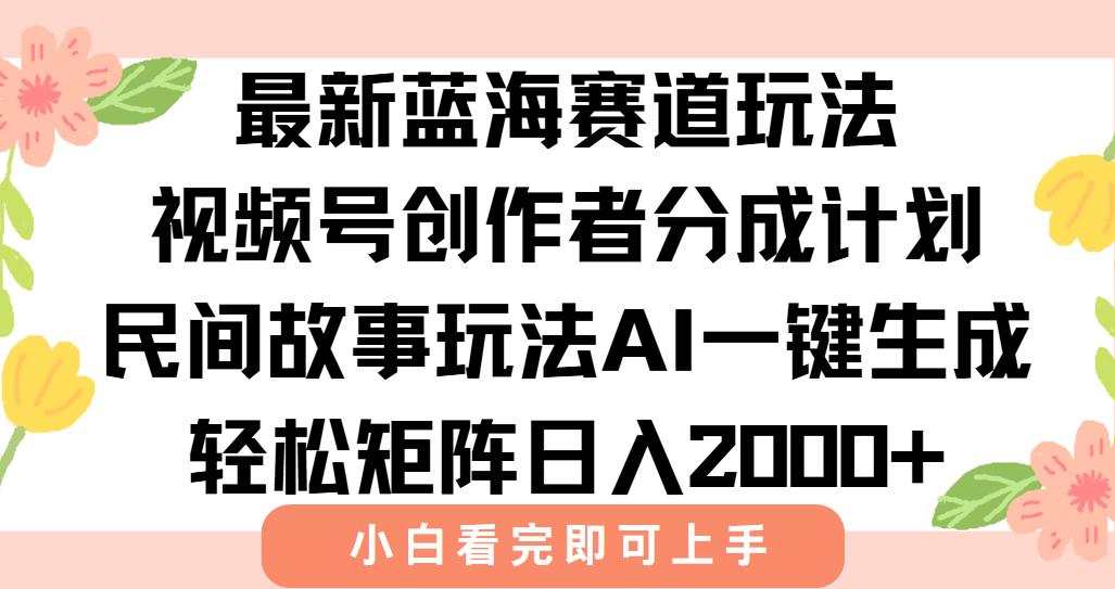 最新视频号创作者分成民间故事玩法，AI一键生成爆款视频，轻松日入2000+-项目网