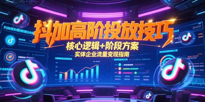 抖加高阶投放技巧，核心逻辑+阶段方案，实体企业流量变现指南-项目网