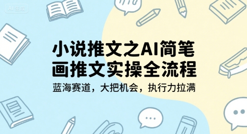 小说推文之AI简笔画推文实操全流程，蓝海赛道，大把机会，执行力拉满-项目网