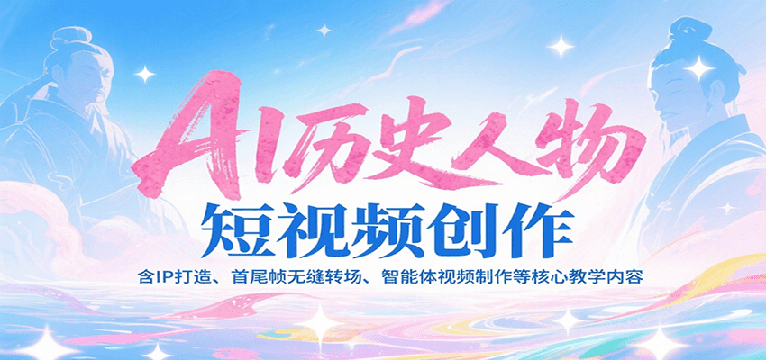 AI历史人物短视频创作，含IP打造、首尾帧无缝转场、智能体视频制作等核心教学内容-项目网