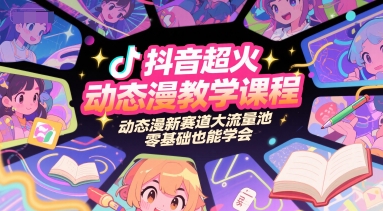 抖音超火动态漫教学课程，动态漫新赛道大流量池，零基础也能学会-项目网