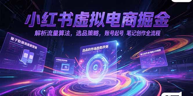 小红书虚拟电商掘金，解析流量算法，选品策略，账号起号，笔记创作全流程-项目网