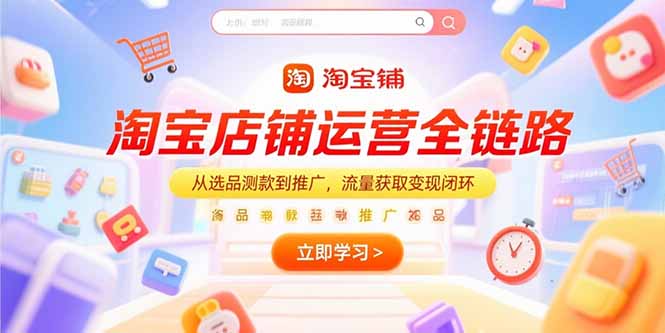 淘宝店铺运营全链路，从选品测款到推广，流量获取变现闭环-项目网