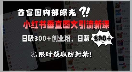 首富圈内部曝光小红书垂直图文引流新课，日吸300+创业粉，日入8张+，限时获取防封禁-项目网