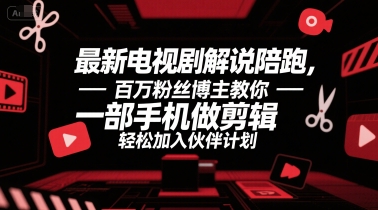 最新电视剧解说陪跑，百万粉丝博主教你一部手机做剪辑，轻松加入伙伴计划-项目网