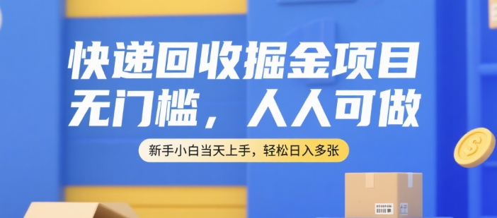 快递回收掘金项目，无门槛，人人可做，新手小白当天上手，轻松日入多张【揭秘】-项目网
