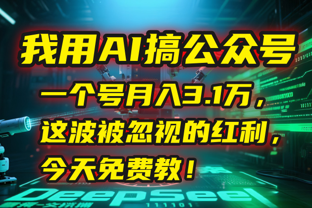 我用AI搞公众号，一个号月入3.1万，这波被忽视的红利，今天免费教！-项目网