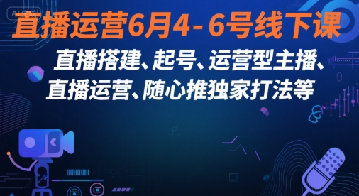 直播运营6月4-6号线下课，‬直播搭建、起号、运营型主播、直播运‬营、随心推独家打法等-项目网
