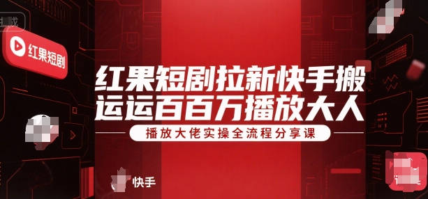 红果短剧拉新快手搬运百万播放大佬实操全流程分享课-项目网