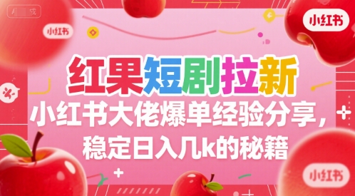 红果短剧拉新小红书大佬爆单经验分享，稳定日入几k的秘籍-项目网