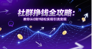 社群挣钱全攻略：教你从0到1轻松实现引流变现-项目网