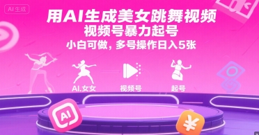 用AI生成美女跳舞视频，视频号暴力起号，小白可做，多号操作日入5张-项目网