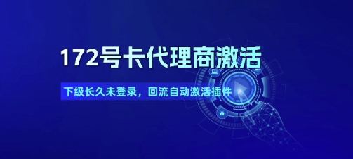 172号卡代理商激活_下级长久未登录，回流自动激活插件-项目网
