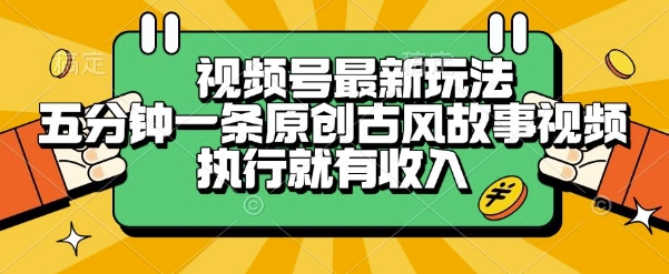 视频号最新玩法，五分钟一条原创古风故事类视频执行就有收入【揭秘】-项目网