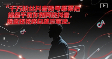 千万粉丝抖音账号幕后操盘手教你如何做抖音，掘金短视频自建流量池-项目网