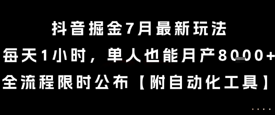 抖音掘金7月最新玩法，每天1小时，单人也能月产8k+，全流程限时公布【揭秘】-项目网