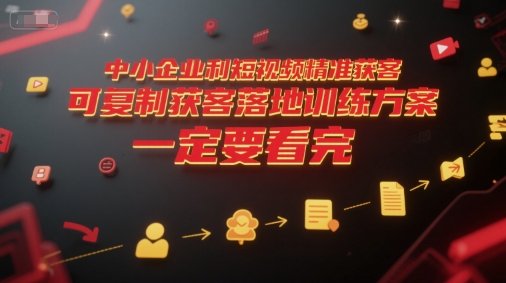 中小企业利用短视频精准获客，可复制获客落地训练方案，做好短视频，一定要看完-项目网