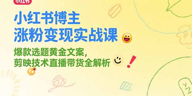 小红书博主涨粉变现实战课，爆款选题黄金文案，剪映技术直播带货全解析-项目网