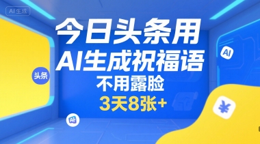 今日头条用AI生成祝福语，不用拍摄，不用露脸，3天8张+-项目网