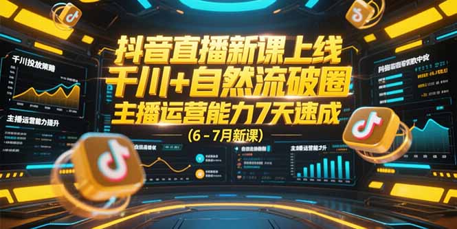 抖音直播新课上线，千川+自然流破圈，主播运营能力7天速成 (6-7月新课-项目网