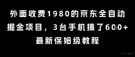 外面收费1980的京东全自动掘金项目，3台手机搞了6张，最新保姆级教程【揭秘】-项目网