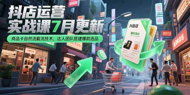 抖店运营实战课7月更新，商品卡自然流截流技术，达人团队搭建爆款选品-项目网