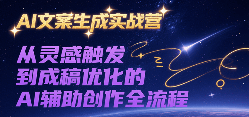 AI文案生成实战营，从灵感触发到成稿优化的AI辅助创作全流程-项目网