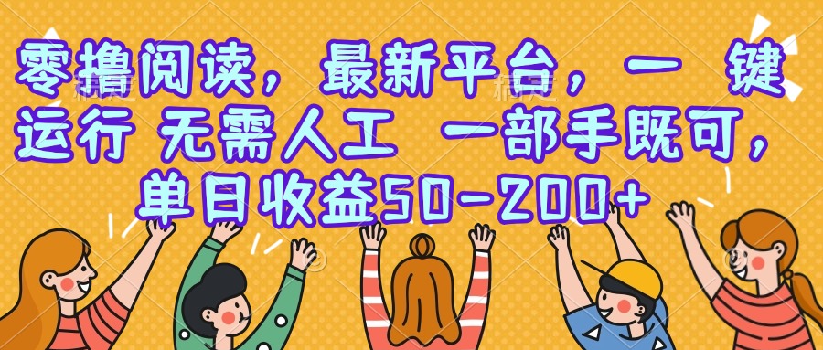 零撸阅读，最新平台，一键运行，无需人工 一部手机即可，单日收益50-200+-项目网