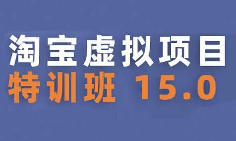 淘宝虚拟项目特训班15.0(更新2025)，适合新手或兼职操作，实现稳定收益-项目网